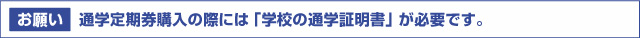 【お願い】通学定期券購入の際には「学校の通学証明書」が必要です
