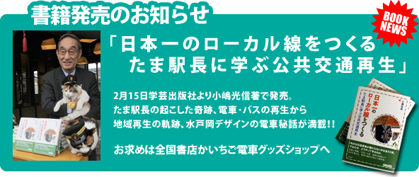 書籍販売のお知らせ「日本一のローカル線をつくるたま駅長に学ぶ公共交通再生」2月15日学芸出版社より小嶋光信著で発売。たま駅長の起こした奇跡、電車・バスの再生から地域再生の軌跡、水戸岡デザインの電車秘話が満載！お求めは全国書店かいちご電車グッズショップへ